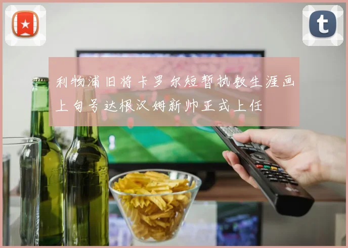 利物浦旧将卡罗尔短暂执教生涯画上句号达根汉姆新帅正式上任