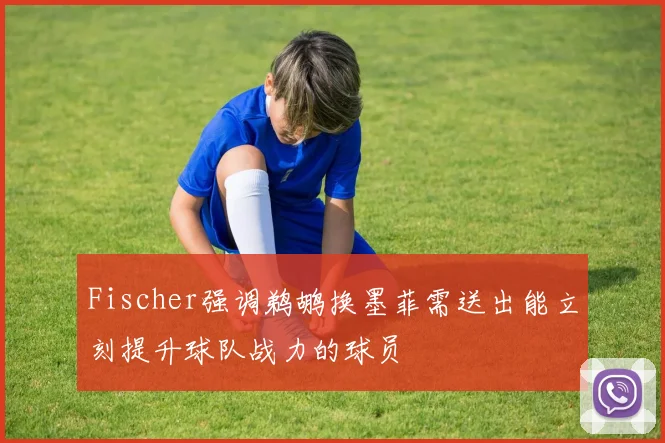 Fischer强调鹈鹕换墨菲需送出能立刻提升球队战力的球员