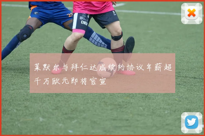 莱默尔与拜仁达成续约协议年薪超千万欧元即将官宣
