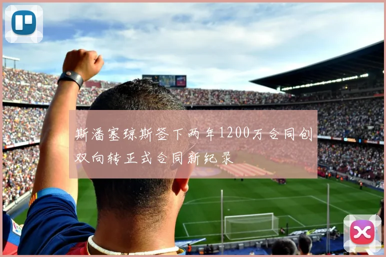 斯潘塞琼斯签下两年1200万合同创双向转正式合同新纪录