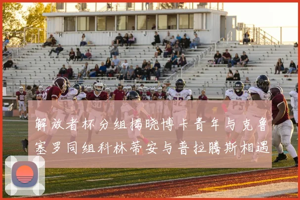 解放者杯分组揭晓博卡青年与克鲁塞罗同组科林蒂安与普拉腾斯相遇