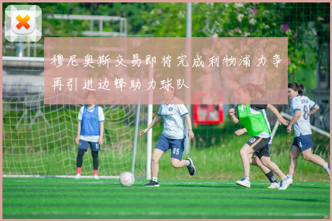 穆尼奥斯交易即将完成利物浦力争再引进边锋助力球队