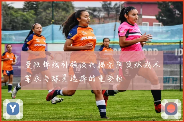 曼联锋线补强谈判揭示阿莫林战术需求与球员选择的重要性