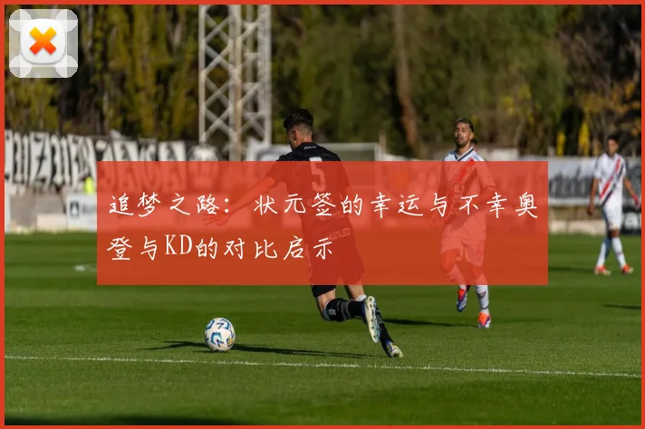 追梦之路：状元签的幸运与不幸奥登与KD的对比启示