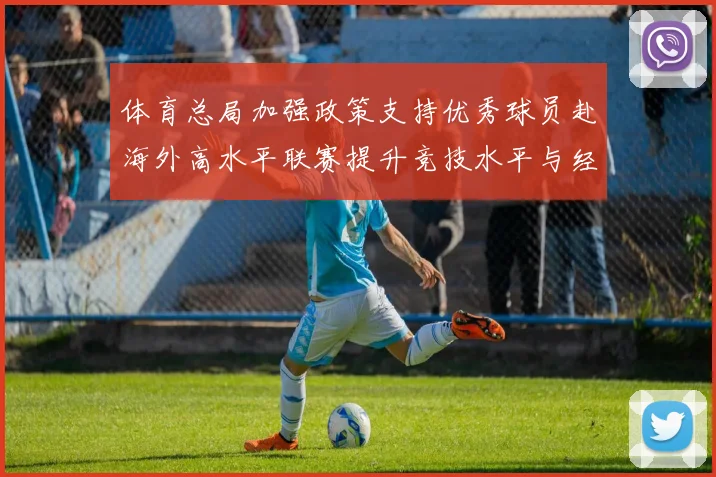 体育总局加强政策支持优秀球员赴海外高水平联赛提升竞技水平与经验